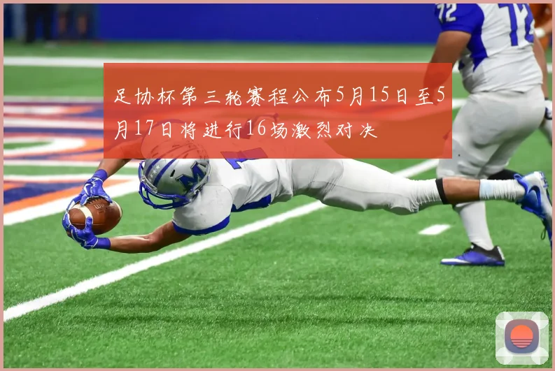 足协杯第三轮赛程公布5月15日至5月17日将进行16场激烈对决