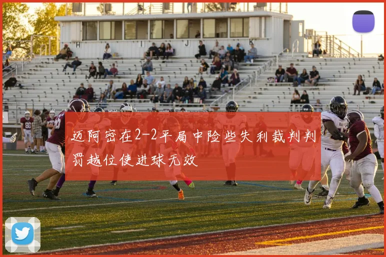 迈阿密在2-2平局中险些失利裁判判罚越位使进球无效