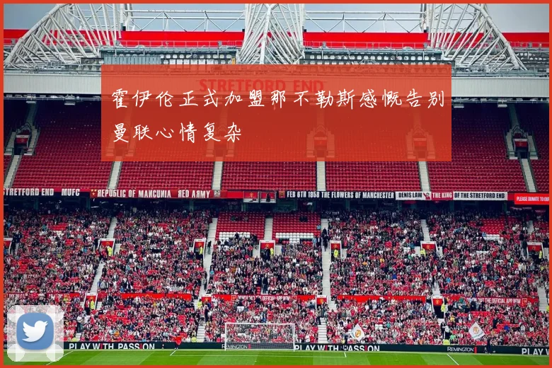 霍伊伦正式加盟那不勒斯感慨告别曼联心情复杂