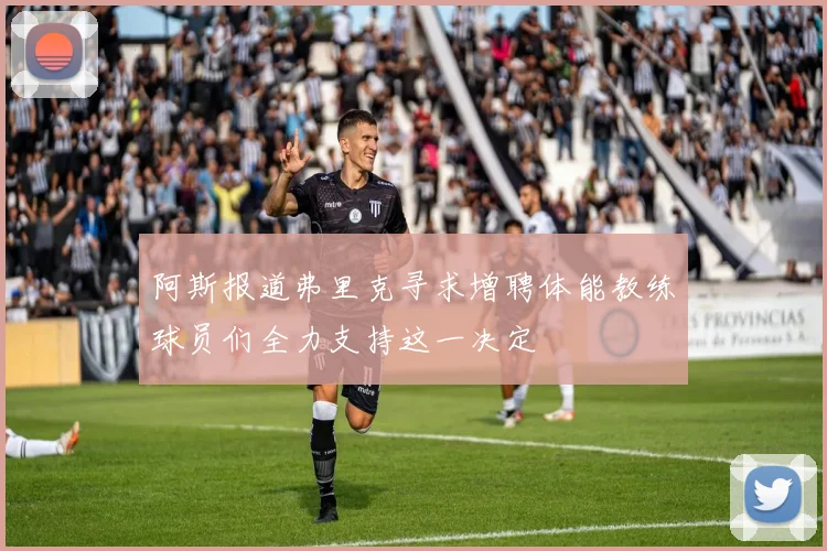 阿斯报道弗里克寻求增聘体能教练球员们全力支持这一决定