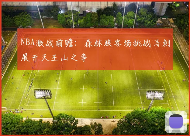 NBA激战前瞻：森林狼客场挑战马刺展开天王山之争