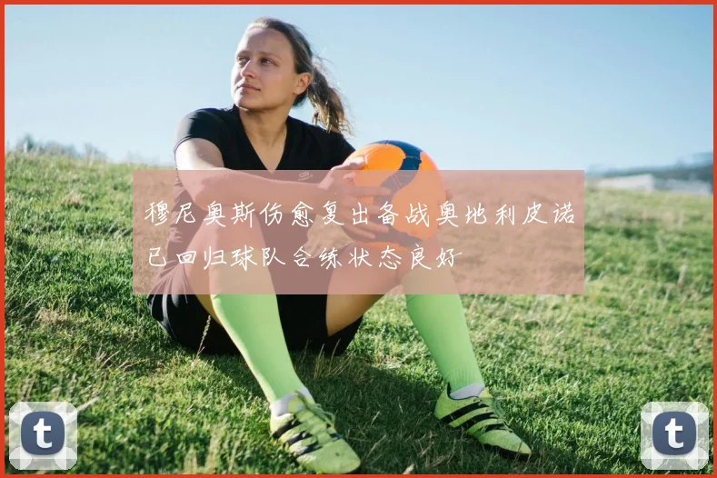 穆尼奥斯伤愈复出备战奥地利皮诺已回归球队合练状态良好