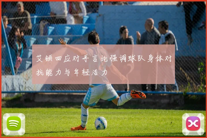艾顿回应对手言论强调球队身体对抗能力与年轻活力